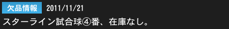 2011年11月22日　欠品情報：スターラインシャトルコック試合球4番在庫なし。ご好評につき一時在庫切れとなっております。 誠に申し訳ございません。
