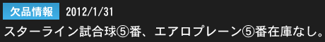 2012年1月31日　欠品情報：スターラインシャトルコック試合球5番、エアロプレーン5在庫なし。ご好評につき一時在庫切れとなっております。 誠に申し訳ございません。