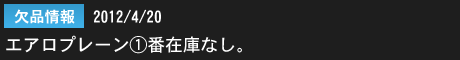 2012年4月20日　欠品情報：エアロプレーン1番在庫なし。ご好評につき一時在庫切れとなっております。 誠に申し訳ございません。